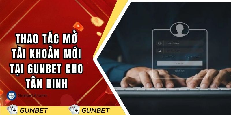 Thao tác mở tài khoản mới tại Gunbet cho tân binh